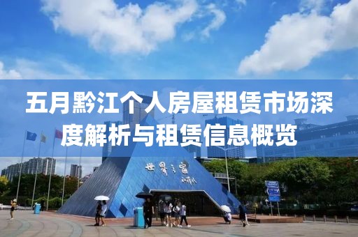 五月黔江个人房屋租赁市场深度解析与租赁信息概览