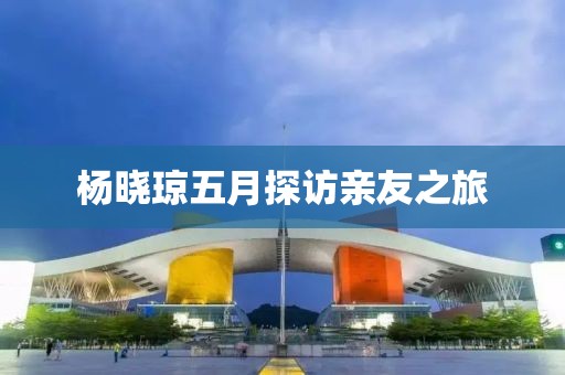 杨晓琼五月探访亲友之旅