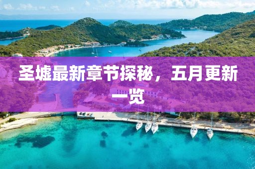 圣墟最新章节探秘，五月更新一览