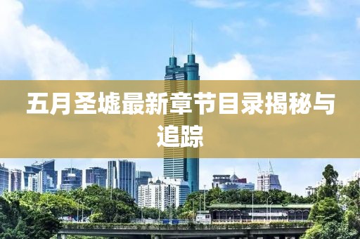 五月圣墟最新章节目录揭秘与追踪