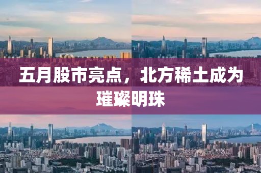 五月股市亮点，北方稀土成为璀璨明珠