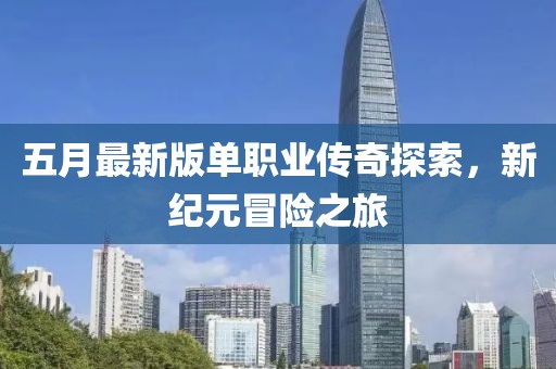 五月最新版单职业传奇探索，新纪元冒险之旅