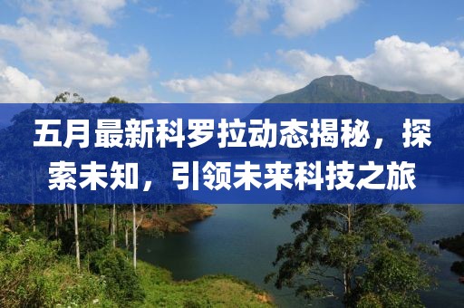 五月最新科罗拉动态揭秘，探索未知，引领未来科技之旅