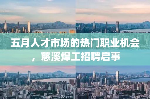 五月人才市场的热门职业机会，慈溪焊工招聘启事