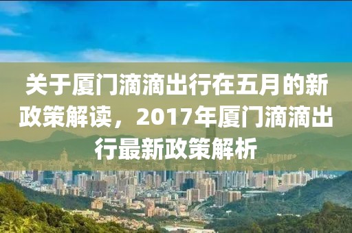 关于厦门滴滴出行在五月的新政策解读，2017年厦门滴滴出行最新政策解析