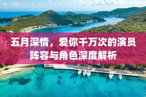 五月深情，爱你千万次的演员阵容与角色深度解析