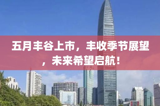 五月丰谷上市，丰收季节展望，未来希望启航！