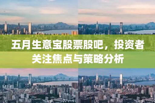 五月生意宝股票股吧，投资者关注焦点与策略分析
