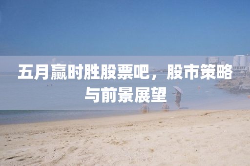五月赢时胜股票吧，股市策略与前景展望