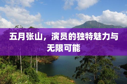 五月张山，演员的独特魅力与无限可能