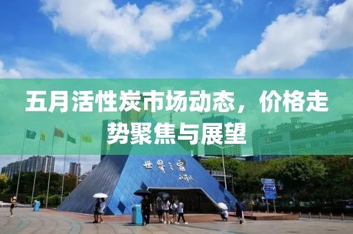 五月活性炭市场动态，价格走势聚焦与展望