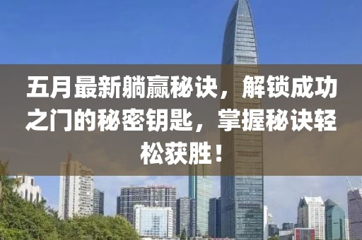 五月最新躺赢秘诀，解锁成功之门的秘密钥匙，掌握秘诀轻松获胜！