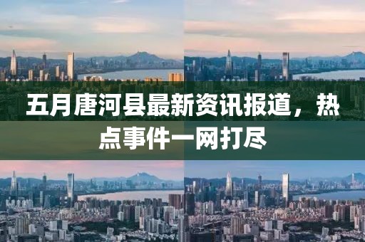 五月唐河县最新资讯报道，热点事件一网打尽