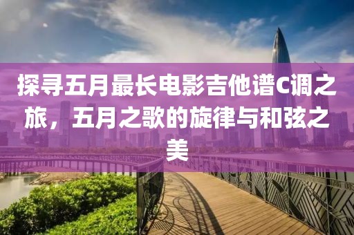 探寻五月最长电影吉他谱C调之旅，五月之歌的旋律与和弦之美
