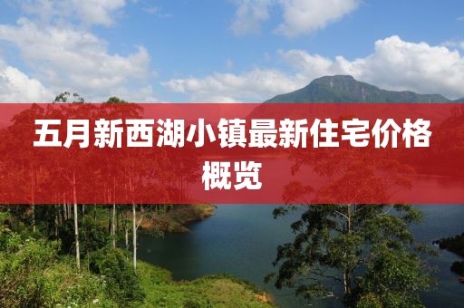五月新西湖小镇最新住宅价格概览