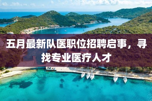 五月最新队医职位招聘启事，寻找专业医疗人才