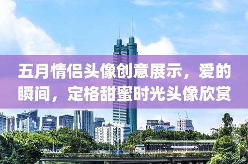 五月情侣头像创意展示，爱的瞬间，定格甜蜜时光头像欣赏