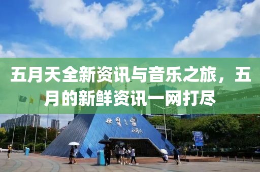 五月天全新资讯与音乐之旅，五月的新鲜资讯一网打尽