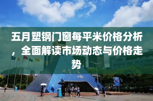 五月塑钢门窗每平米价格分析，全面解读市场动态与价格走势