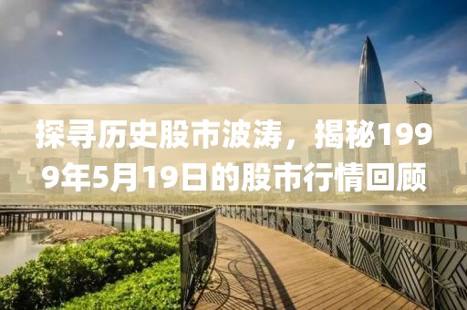 探寻历史股市波涛，揭秘1999年5月19日的股市行情回顾