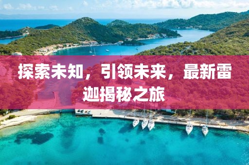 探索未知，引领未来，最新雷迦揭秘之旅