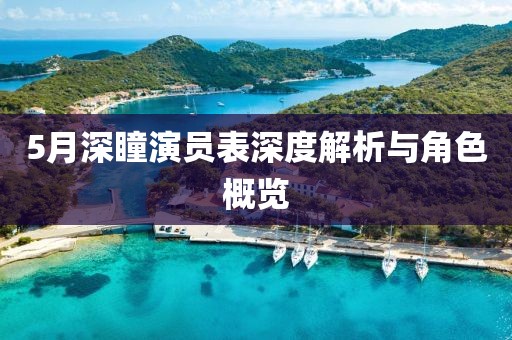 5月深瞳演员表深度解析与角色概览