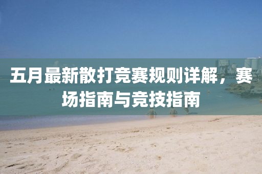 五月最新散打竞赛规则详解，赛场指南与竞技指南