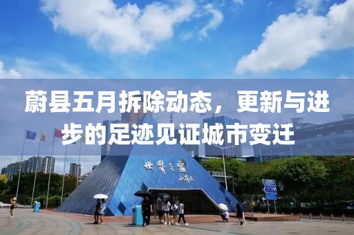蔚县五月拆除动态，更新与进步的足迹见证城市变迁