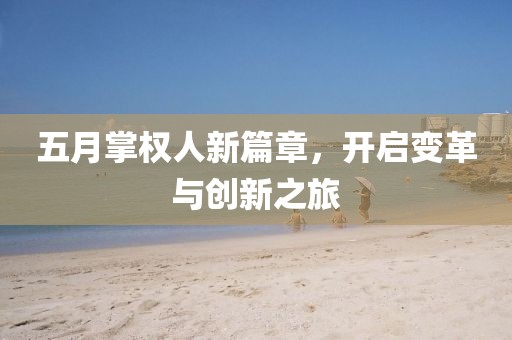 五月掌权人新篇章，开启变革与创新之旅