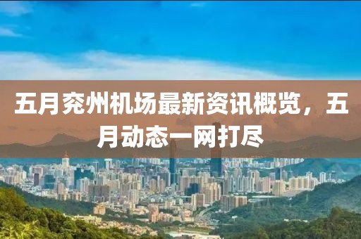 五月兖州机场最新资讯概览，五月动态一网打尽