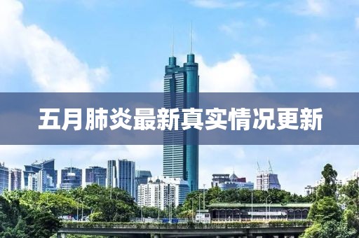 五月肺炎最新真实情况更新