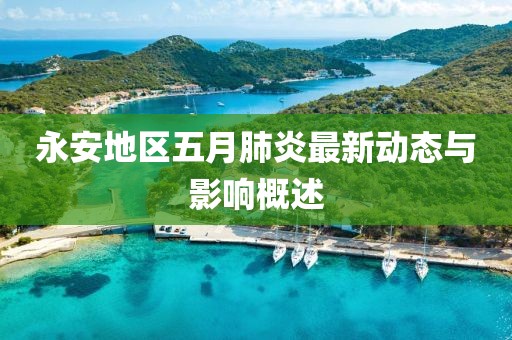 永安地区五月肺炎最新动态与影响概述