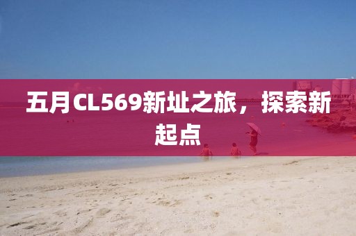 五月CL569新址之旅，探索新起点