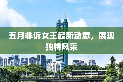 五月非诉女王最新动态，展现独特风采