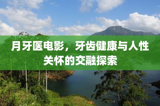 月牙医电影，牙齿健康与人性关怀的交融探索