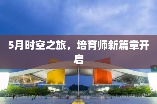 5月时空之旅，培育师新篇章开启