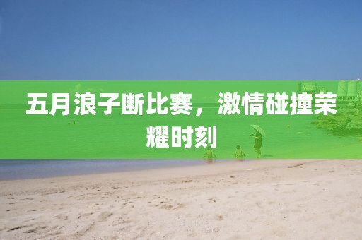 五月浪子断比赛，激情碰撞荣耀时刻