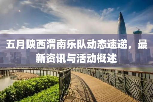 五月陕西渭南乐队动态速递，最新资讯与活动概述