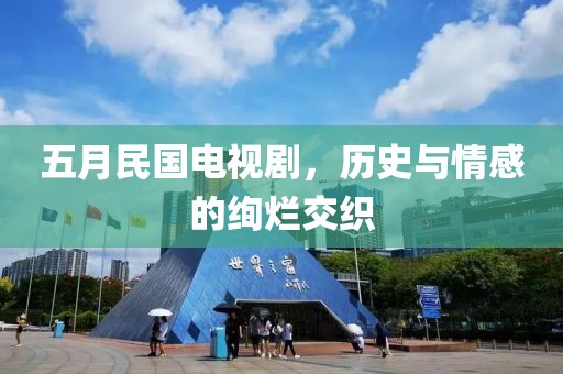 五月民国电视剧，历史与情感的绚烂交织
