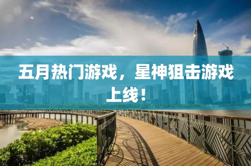 五月热门游戏，星神狙击游戏上线！