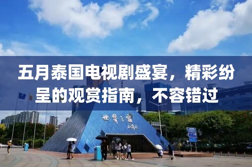 五月泰国电视剧盛宴，精彩纷呈的观赏指南，不容错过