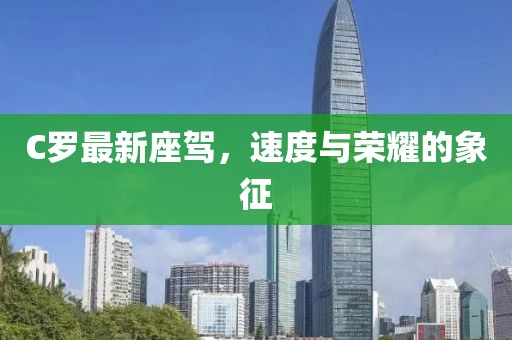 C罗最新座驾，速度与荣耀的象征