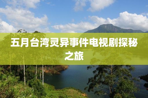 五月台湾灵异事件电视剧探秘之旅