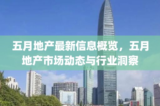 五月地产最新信息概览，五月地产市场动态与行业洞察