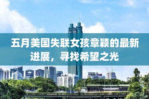 五月美国失联女孩章颖的最新进展，寻找希望之光