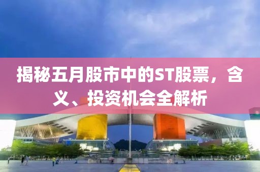揭秘五月股市中的ST股票，含义、投资机会全解析
