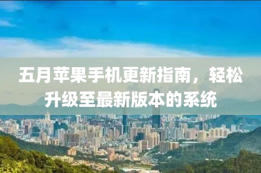 五月苹果手机更新指南，轻松升级至最新版本的系统