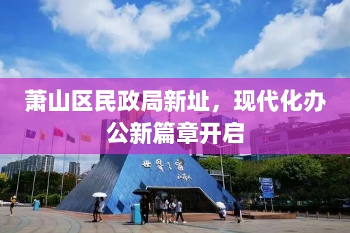 萧山区民政局新址，现代化办公新篇章开启