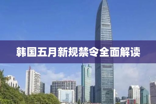 韩国五月新规禁令全面解读
