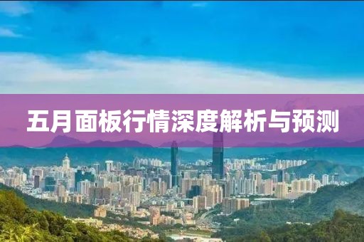 五月面板行情深度解析与预测